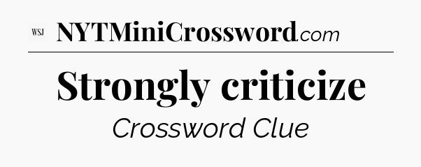 Strongly criticize - WSJ Crossword