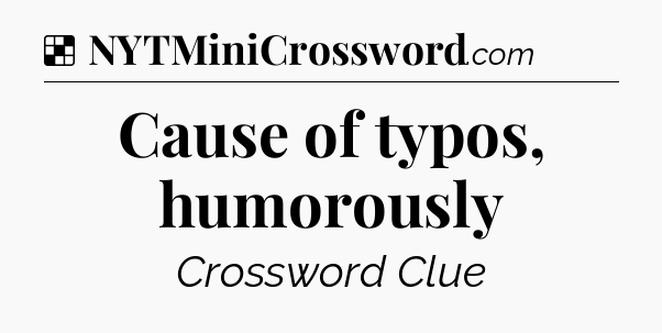 Solution: Cause of typos, humorously - NYT Crossword