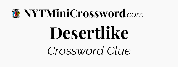 Desertlike Crossword Clue