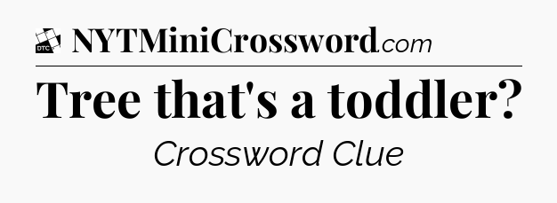 Tree that's a toddler - Daily Themed Classic Crossword