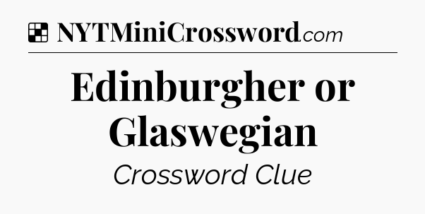 Solution: Edinburgher or Glaswegian - NYT Crossword