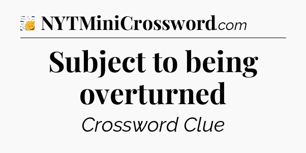 Subject to being overturned - 7 Little Words