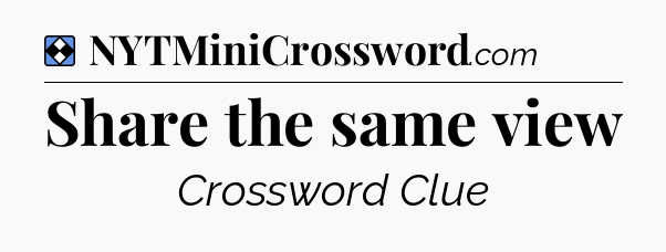 Solution: Share the same view - NYT Mini Crossword