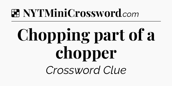 Solution: Chopping part of a chopper - NYT Crossword