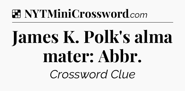 Solution: James K. Polk's alma mater: Abbr - NYT Crossword