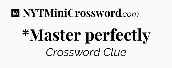 *Master perfectly - LA Times Crossword