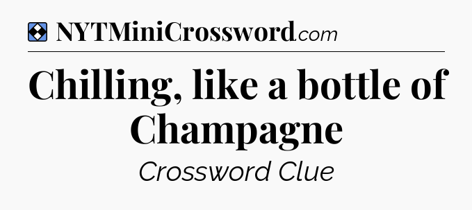 Solution: Chilling, like a bottle of Champagne - NYT Mini Crossword
