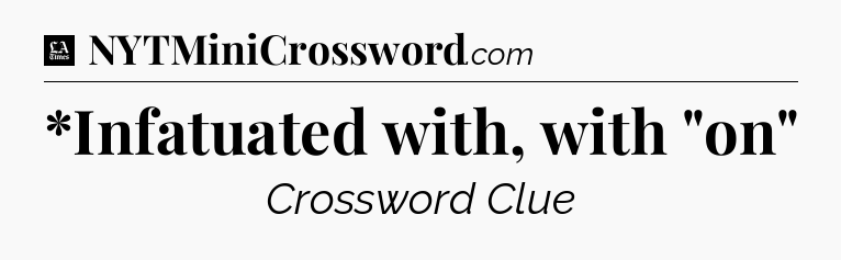 *Infatuated with, with 