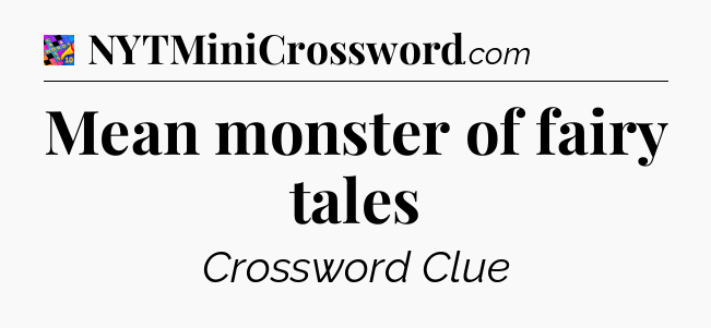 Mean monster of fairy tales Crossword Clue