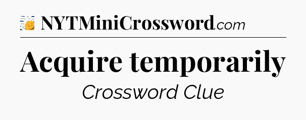 Acquire temporarily - 7 Little Words