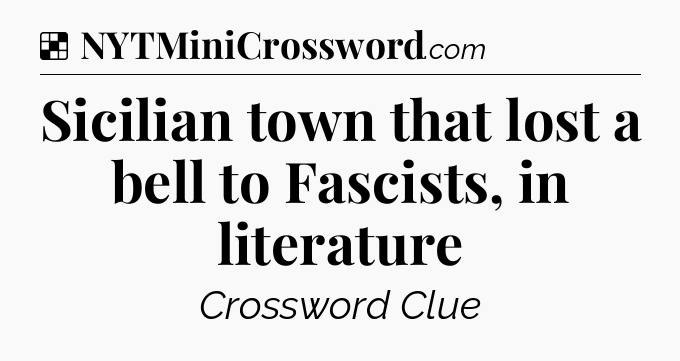 Solution: Sicilian town that lost a bell to Fascists, in literature - NYT Crossword