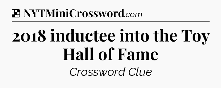 Solution: 2018 inductee into the Toy Hall of Fame - NYT Crossword