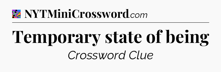 Temporary state of being Crossword Clue