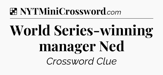 Solution: World Series-winning manager Ned - NYT Crossword
