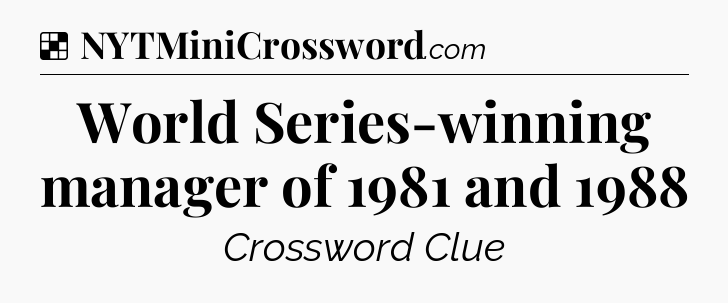 Solution: World Series-winning manager of 1981 and 1988 - NYT Crossword