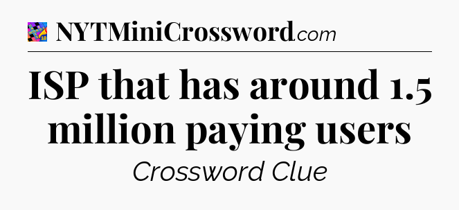 ISP that has around 1.5 million paying users Crossword Clue