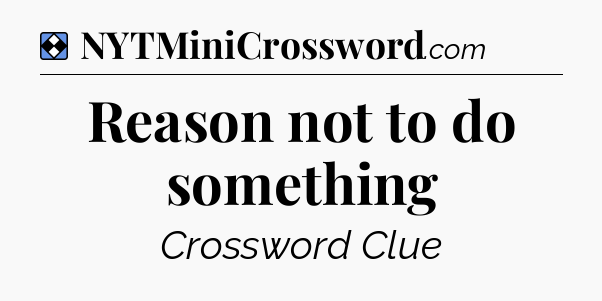 Solution: Reason not to do something - NYT Mini Crossword