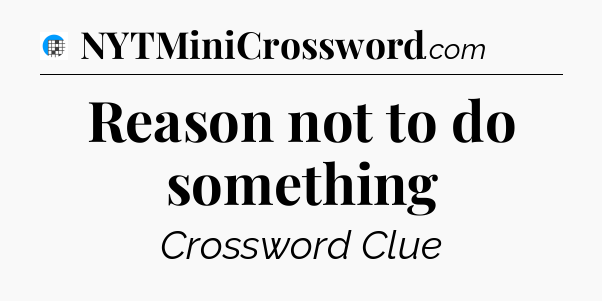 Reason not to do something Crossword Clue