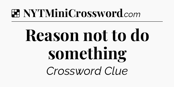 Solution: Reason not to do something - NYT Crossword
