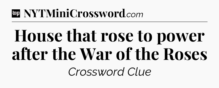 House that rose to power after the War of the Roses Crossword Clue