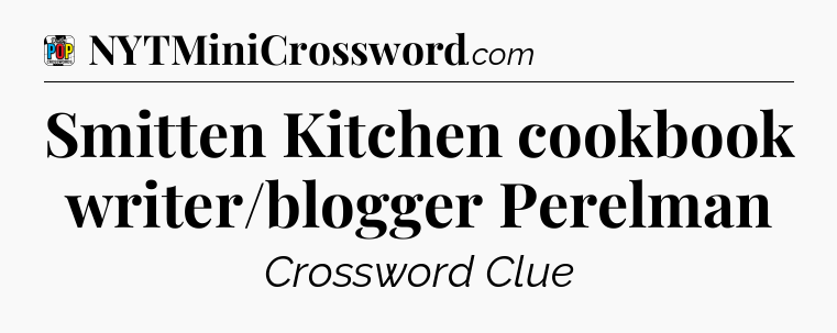 Smitten Kitchen cookbook writer/blogger Perelman Crossword Clue