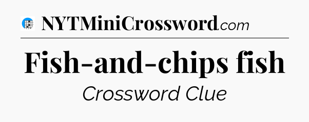 Fish-and-chips fish Crossword Clue