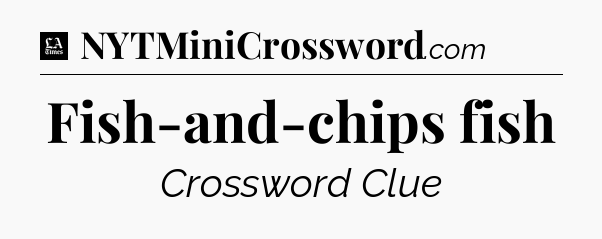 Fish-and-chips fish - LA Times Crossword