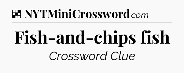Solution: Fish-and-chips fish - NYT Crossword