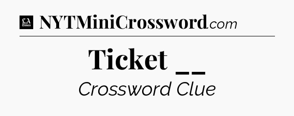 Ticket __ - LA Times Crossword