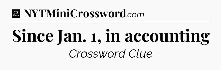 Since Jan. 1, in accounting - LA Times Crossword