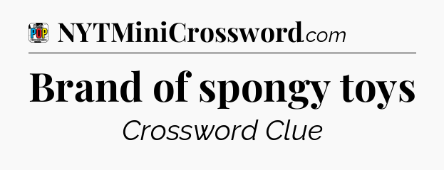 Brand of spongy toys Crossword Clue