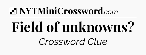 Solution: Field of unknowns - NYT Crossword