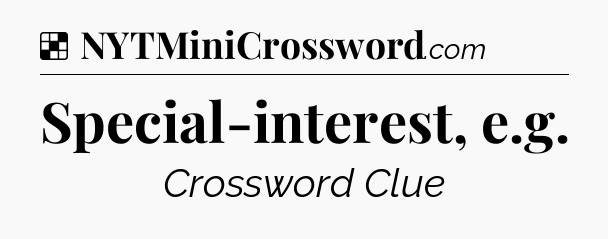 Solution: Special-interest, e.g - NYT Crossword