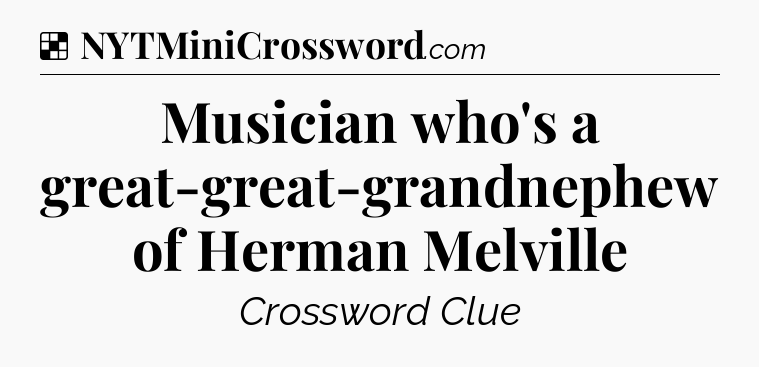 Solution: Musician who's a great-great-grandnephew of Herman Melville - NYT Crossword