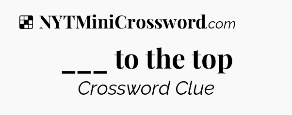 Solution: ___ to the top - NYT Crossword