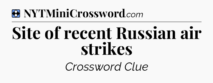Solution: Site of recent Russian air strikes - NYT Mini Crossword