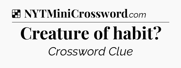Solution: Creature of habit - NYT Crossword