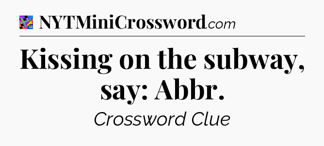 Kissing on the subway, say: Abbr Crossword Clue