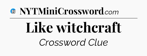 Like witchcraft Crossword Clue