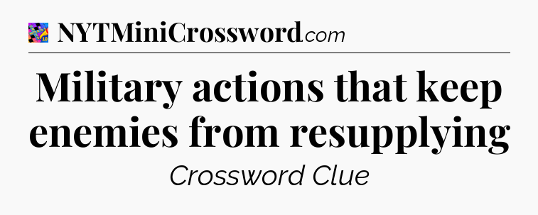 Military actions that keep enemies from resupplying Crossword Clue