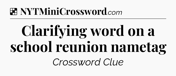Solution: Clarifying word on a school reunion nametag - NYT Crossword