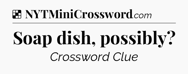 Solution: Soap dish, possibly - NYT Crossword