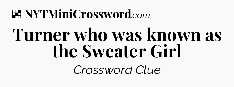 Solution: Turner who was known as the Sweater Girl - NYT Crossword