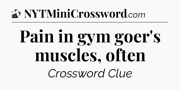 Pain in gym goer's muscles, often - Daily Themed Classic Crossword