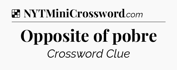 Solution: Opposite of pobre - NYT Crossword