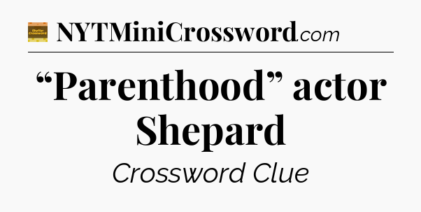 “Parenthood” actor Shepard - Eugene Sheffer Crossword