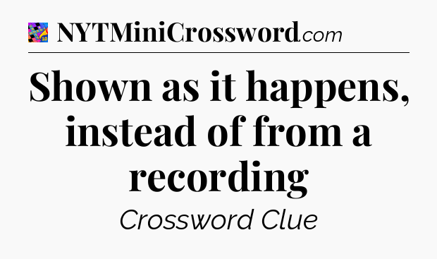 Shown as it happens, instead of from a recording Crossword Clue