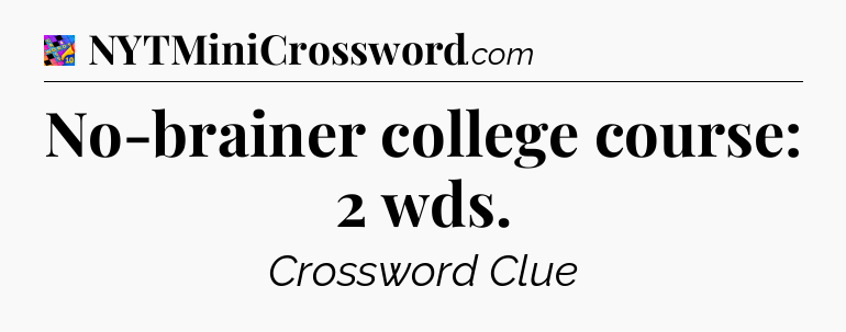 No-brainer college course: 2 wds Crossword Clue