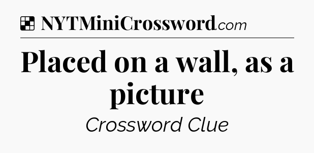 Solution: Placed on a wall, as a picture - NYT Crossword