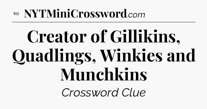 Creator of Gillikins, Quadlings, Winkies and Munchkins - WSJ Crossword